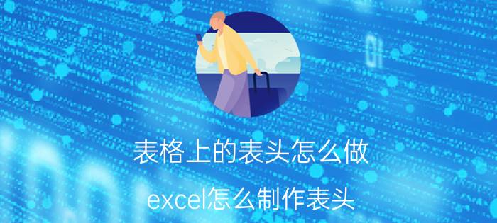 表格上的表头怎么做 excel怎么制作表头？